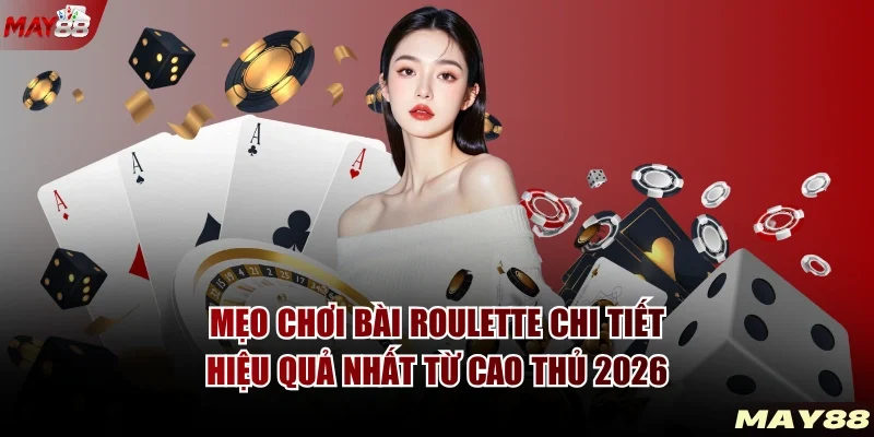Mẹo Chơi Bài Roulette - Kinh Nghiệm Thực Chiến Cực Hay 2026