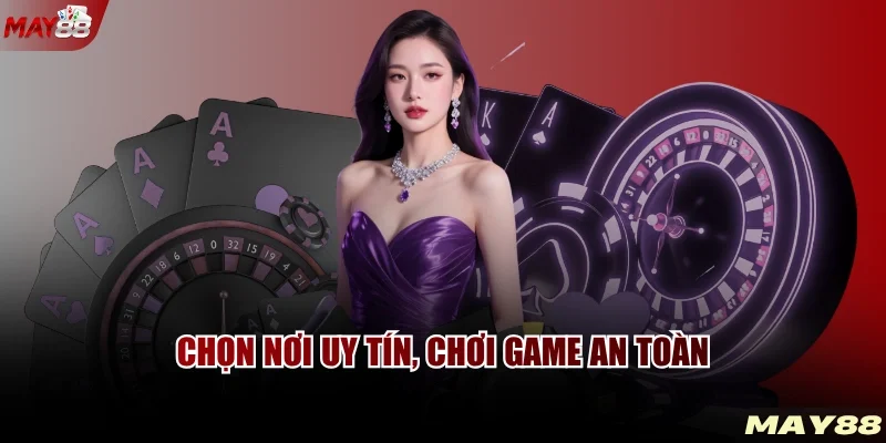 Chọn nơi uy tín, chơi game an toàn