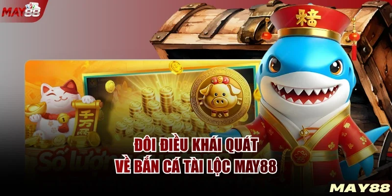 Đôi điều khái quát về Bắn cá Tài Lộc MAY88